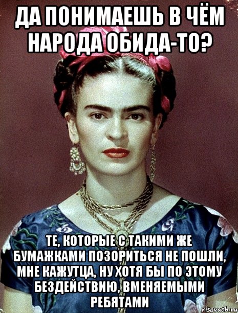 Да понимаешь в чём народа обида-то? Те, которые с такими же бумажками позориться не пошли, мне кажутца, ну хотя бы по этому бездействию, вменяемыми ребятами