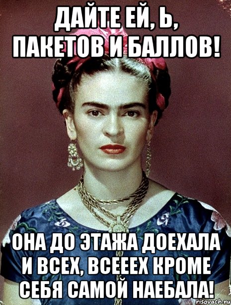 Дайте ей, Ь, пакетов и баллов! Она до этажа доехала и всех, всееех кроме себя самой наебала!
