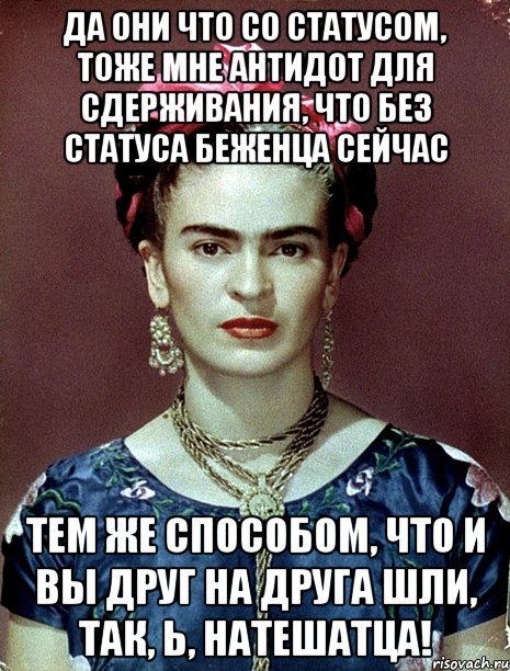 да они что со статусом, тоже мне антидот для сдерживания, что без статуса беженца сейчас тем же способом, что и вы друг на друга шли, так, Ь, натешатца!