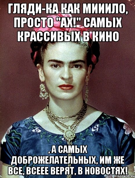 Гляди-ка как мииило, просто "АХ!" Самых крассивых в кино , а самых доброжелательных, им же все, всеее верят, в новостях!