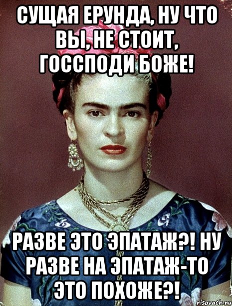 Сущая ерунда, ну что Вы, не стоит, Госсподи Боже! Разве это эпатаж?! Ну разве на эпатаж-то это похоже?!