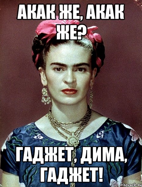 АКак же, акак же? Гаджет, Дима, гаджет!
