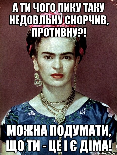 А ти чого пику таку недовльну скорчив, противну?! Можна подумати, що ти - це і є Діма!