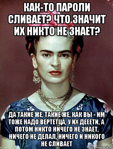 Как-то пароли сливает? Что значит их никто не знает? Да такие же, такие же, как вы - им тоже надо вертетца, у их дееети, а потом никто ничего не знает, ничего не делал, ничего и никого не сливает