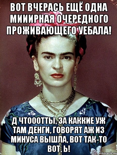 Вот вчерась ещё одна мииирная очередного проживающего уебала! Д чтооотты, за каккие уж там денги, говорят аж из минуса вышла, вот так-то вот, Ь!