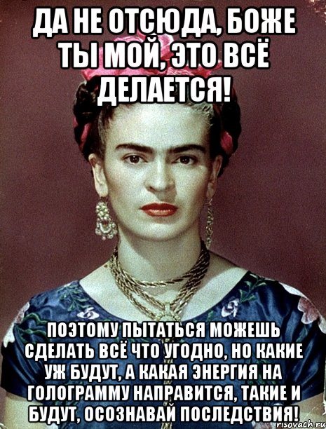 Да не отсюда, Боже ты мой, это всё делается! Поэтому пытаться можешь сделать всё что угодно, но какие уж будут, а какая энергия на голограмму направится, такие и будут, осознавай последствия!