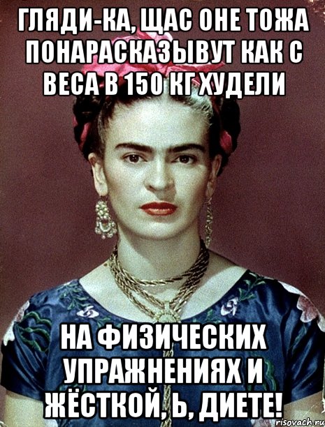 Гляди-ка, щас оне тожа понарасказывут как с веса в 150 кг худели на физических упражнениях и жёсткой, Ь, диете!