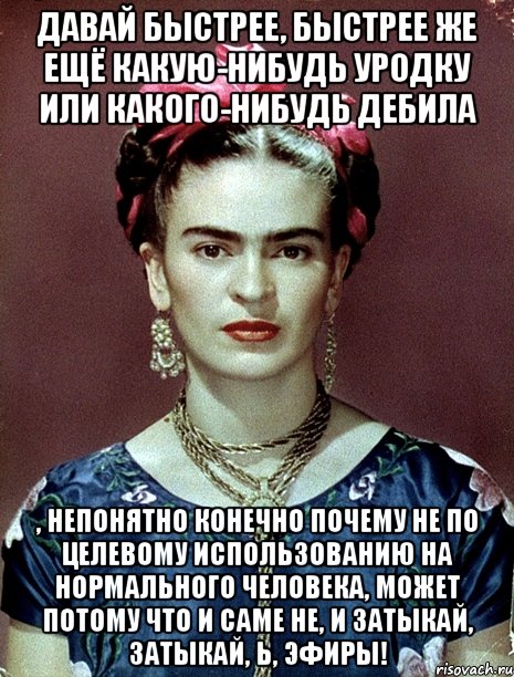 Давай быстрее, быстрее же ещё какую-нибудь уродку или какого-нибудь дебила , непонятно конечно почему не по целевому использованию на нормального человека, может потому что и саме не, и затыкай, затыкай, Ь, эфиры!