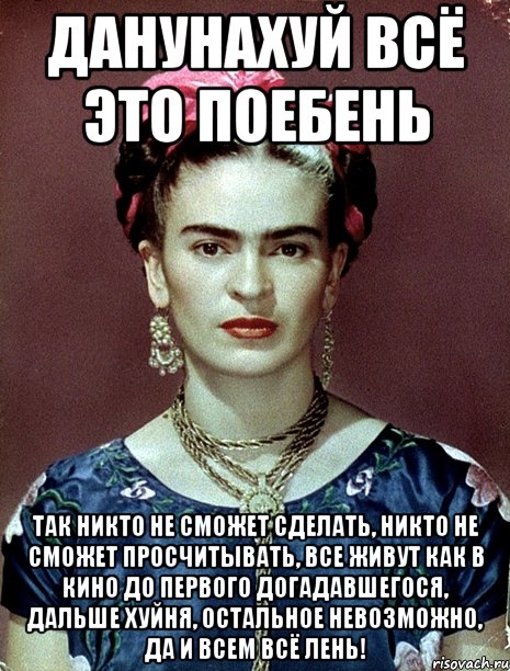 Данунахуй всё это поебень так никто не сможет сделать, никто не сможет просчитывать, все живут как в кино до первого догадавшегося, дальше хуйня, остальное невозможно, да и всем всё лень!