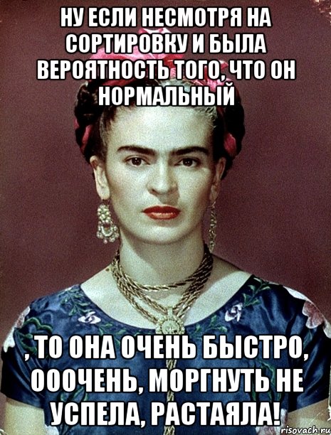 Ну если несмотря на сортировку и была вероятность того, что он нормальный , то она очень быстро, ооочень, моргнуть не успела, растаяла!