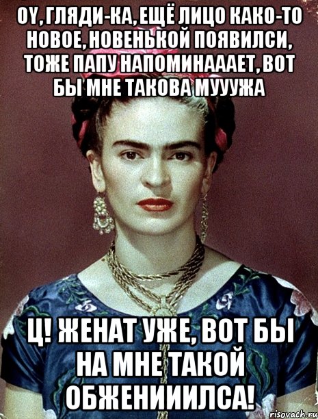 Oy, гляди-ка, ещё лицо како-то новое, новенькой появилси, тоже папу напоминааает, вот бы мне такова мууужа Ц! Женат уже, вот бы на мне такой обженииилса!