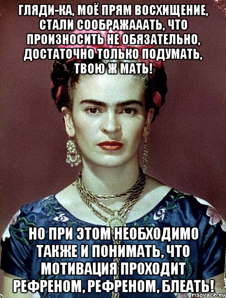 Гляди-ка, моё прям восхищение, стали соображааать, что произносить не обязательно, достаточно только подумать, твою ж мать! Но при этом необходимо также и понимать, что мотивация проходит рефреном, рефреном, блеать!