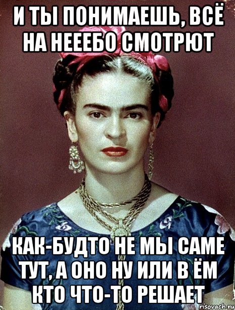 И ты понимаешь, всё на нееебо смотрют Как-будто не мы саме тут, а оно ну или в ём кто что-то решает