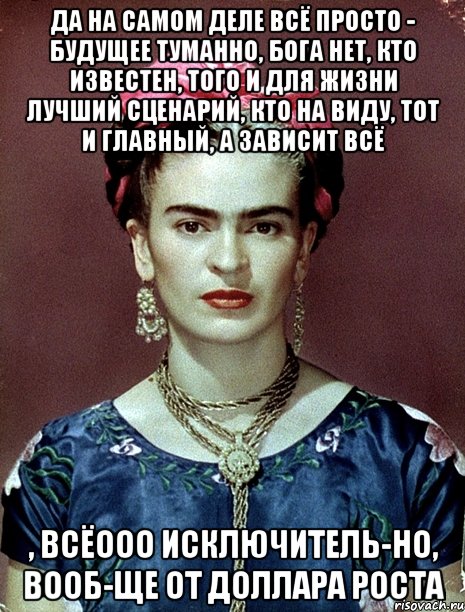Да на самом деле всё просто - будущее туманно, Бога нет, кто известен, того и для жизни лучший сценарий, кто на виду, тот и главный, а зависит всё , всёооо исключитель-но, вооб-ще от доллара роста