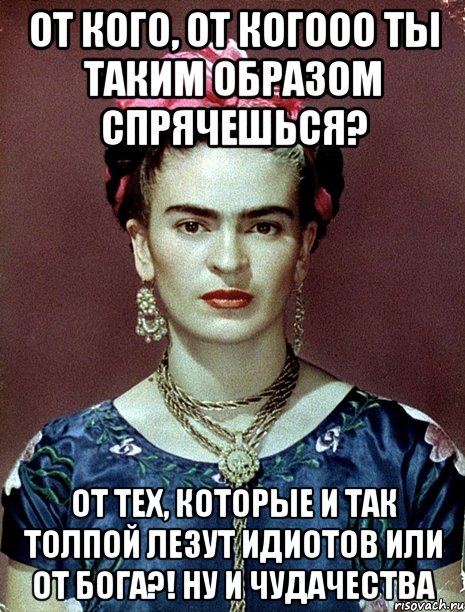 От кого, от когооо ты таким образом спрячешься? От тех, которые и так толпой лезут идиотов или от Бога?! Ну и чудачества