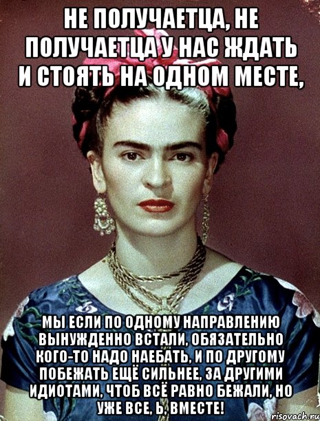 Не получаетца, не получаетца у нас ждать и стоять на одном месте, Мы если по одному направлению вынужденно встали, обязательно кого-то надо наебать, и по другому побежать ещё сильнее, за другими идиотами, чтоб всё равно бежали, но уже все, Ь, вместе!