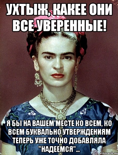 УХТЫЖ, какее они все уверенные! Я бы на вашем месте ко всем, ко всем буквально утверждениям теперь уже точно добавляла "надеемся"...