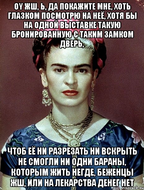 Oy жш, Ь, да покажите мне, хоть глазком посмотрю на неё, хотя бы на одной выставке такую бронированную с таким замком дверь, чтоб её ни разрезать ни вскрыть не смогли ни одни бараны, которым жить негде, беженцы жш, или на лекарства денег нет