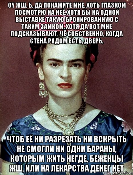 Oy жш, Ь, да покажите мне, хоть глазком посмотрю на неё, хотя бы на одной выставке такую бронированную с таким замком, хотя да вот мне подсказывают, чё собственно, когда стена рядом есть, дверь, чтоб её ни разрезать ни вскрыть не смогли ни одни бараны, которым жить негде, беженцы жш, или на лекарства денег нет