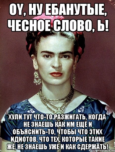 Oy, ну ебанутые, чесное слово, Ь! Хули тут что-то разжигать, когда не знаешь как им ещё и объяснить-то, чтобы что этих идиотов, что тех, которые такие же, не знаешь уже и как сдержать!