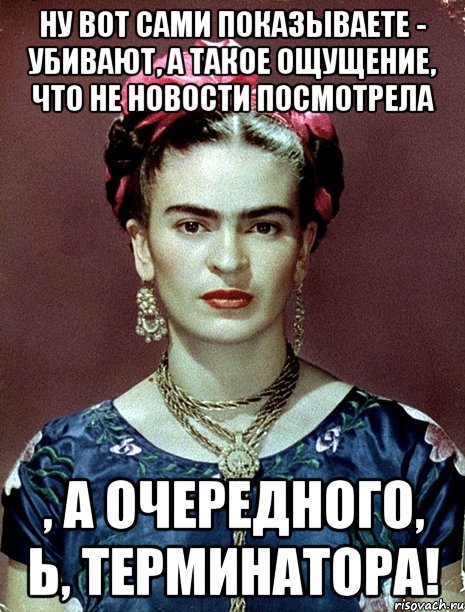 Ну вот сами показываете - убивают, а такое ощущение, что не новости посмотрела , а очередного, Ь, Терминатора!