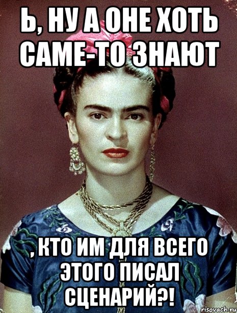Ь, ну а оне хоть саме-то знают , кто им для всего этого писал сценарий?!