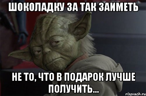 Шоколадку за так заиметь Не то, что в подарок лучше получить...