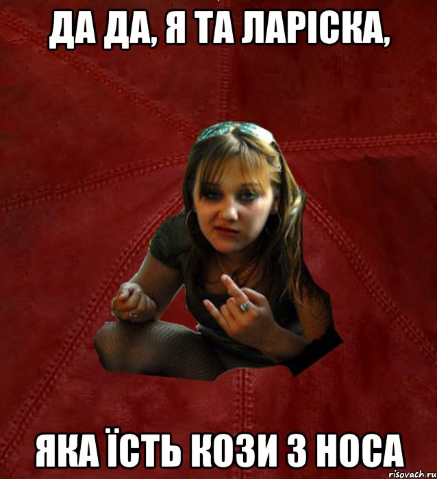 Да да, я та Ларіска, яка їсть кози з носа