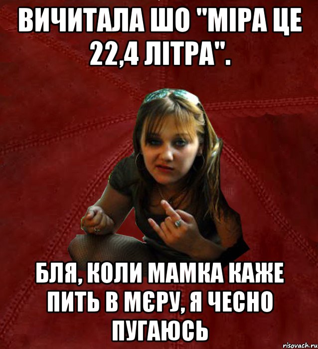 Вичитала шо "міра це 22,4 літра". Бля, коли мамка каже пить в мєру, я чесно пугаюсь