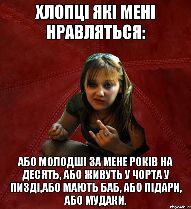 Хлопці які мені нравляться: або молодші за мене років на десять, або живуть у чорта у пизді,або мають баб, або підари, або мудаки.
