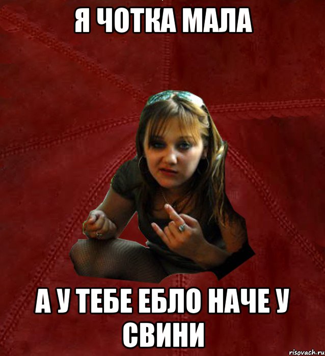 Я чотка мала а у тебе ебло наче у свини