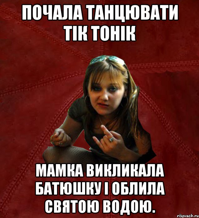 Почала танцювати тік тонік мамка викликала батюшку і облила святою водою.