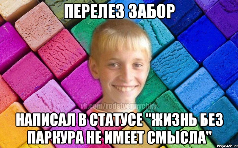 перелез забор написал в статусе "жизнь без паркура не имеет смысла"