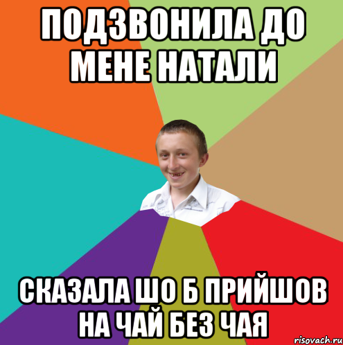 подзвонила до мене натали сказала шо б прийшов на чай без чая, Мем  малый паца