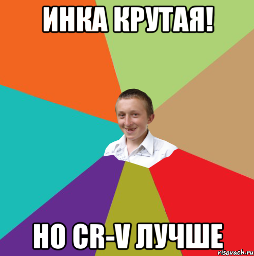 Инка крутая! но cr-v лучше, Мем  малый паца