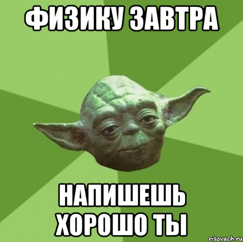 Физику завтра Напишешь хорошо ты, Мем Мастер Йода