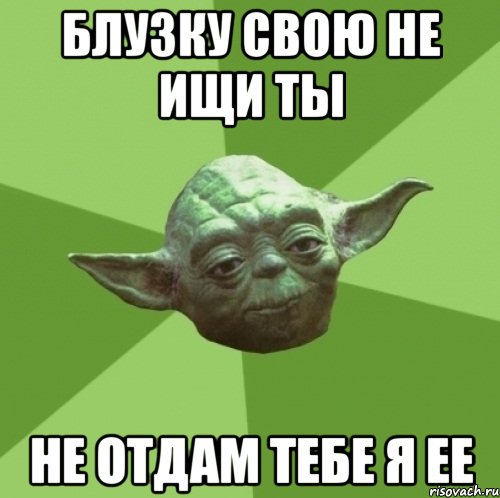 БЛУЗКУ СВОЮ НЕ ИЩИ ТЫ НЕ ОТДАМ ТЕБЕ Я ЕЕ, Мем Мастер Йода