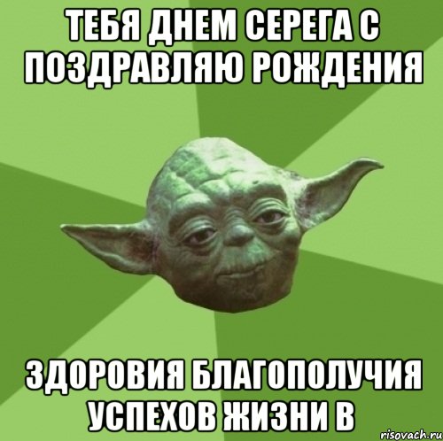 ТЕБЯ ДНЕМ СЕРЕГА С ПОЗДРАВЛЯЮ РОЖДЕНИЯ ЗДОРОВИЯ БЛАГОПОЛУЧИЯ УСПЕХОВ ЖИЗНИ В, Мем Мастер Йода