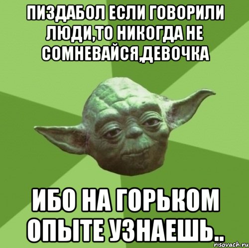 Пиздабол если говорили люди,то никогда не сомневайся,девочка ибо на горьком опыте узнаешь.., Мем Мастер Йода