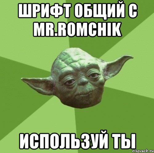 шрифт общий с Mr.Romchik используй ты, Мем Мастер Йода
