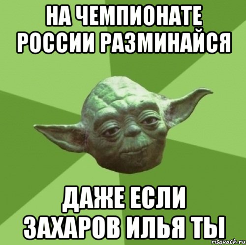 на чемпионате россии разминайся даже если захаров илья ты, Мем Мастер Йода