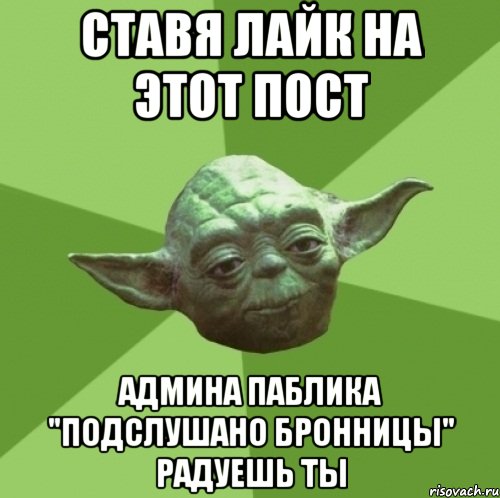 Ставя лайк на этот пост Админа паблика "Подслушано Бронницы" радуешь ты, Мем Мастер Йода