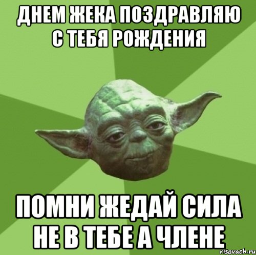 ДНЕМ ЖЕКА ПОЗДРАВЛЯЮ С ТЕБЯ РОЖДЕНИЯ ПОМНИ ЖЕДАЙ СИЛА НЕ В ТЕБЕ А ЧЛЕНЕ, Мем Мастер Йода