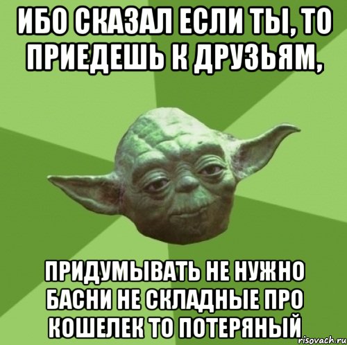 ибо сказал если ты, то приедешь к друзьям, придумывать не нужно басни не складные про кошелек то потеряный, Мем Мастер Йода