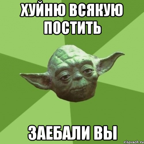 Хуйню всякую постить Заебали вы, Мем Мастер Йода