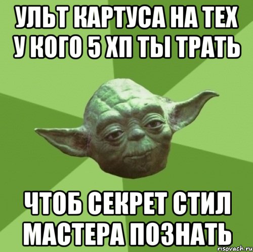 Ульт Картуса на тех у кого 5 хп ты трать чтоб секрет стил мастера познать, Мем Мастер Йода