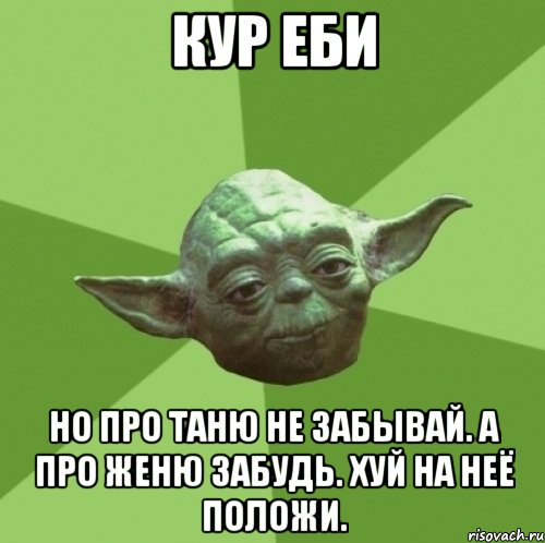 Кур еби Но про Таню не забывай. А про Женю забудь. Хуй на неё положи., Мем Мастер Йода