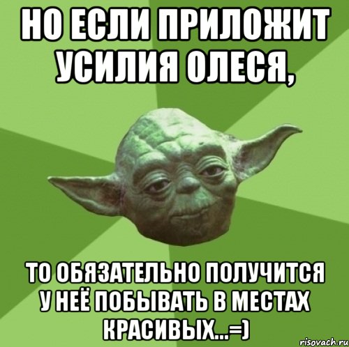 Но если приложит усилия Олеся, то обязательно получится у неё побывать в местах красивых...=), Мем Мастер Йода