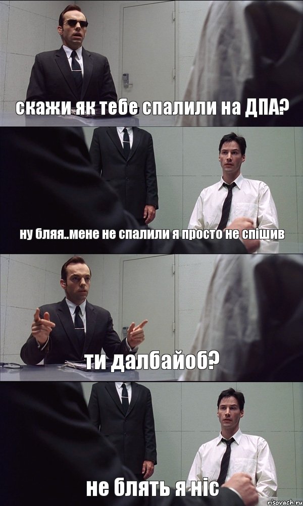 скажи як тебе спалили на ДПА? ну бляя..мене не спалили я просто не спішив ти далбайоб? не блять я ніс, Комикс Матрица