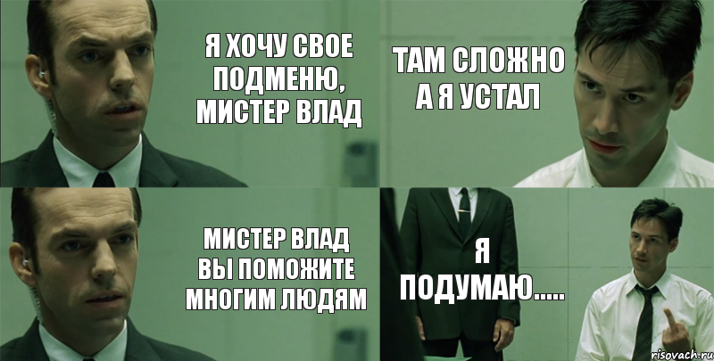 Я хочу свое подменю, МИСТЕР ВЛАД Мистер Влад вы поможите многим людям Там сложно а я устал Я подумаю.....